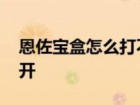 恩佐宝盒怎么打不开了呢 恩佐宝盒怎么打不开 