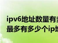 ipv6地址数量有多少 目前ipv4和ipv6理论上最多有多少个ip地址 