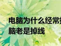 电脑为什么经常掉线怎么回事 为什么我的电脑老是掉线 