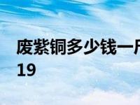 废紫铜多少钱一斤最新 废紫铜多少钱一斤2019 