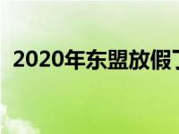 2020年东盟放假了吗 东盟是什么时候放假 