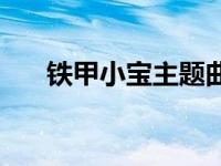 铁甲小宝主题曲中文 铁甲小宝主题曲 