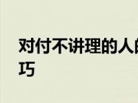 对付不讲理的人的狠招 对付不讲理的人的技巧 