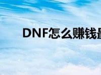 DNF怎么赚钱最快 dnf怎么赚钱最快 