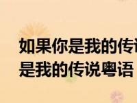 如果你是我的传说粤语版是什么名字 如果你是我的传说粤语 