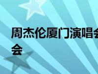 周杰伦厦门演唱会2023门票 周杰伦厦门演唱会 