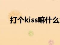 打个kiss嘛什么意思 打kiss是什么意思 