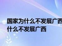 国家为什么不发展广西的经济 但广西军训又很重视 国家为什么不发展广西 