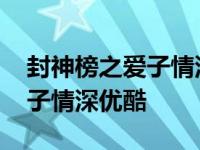 封神榜之爱子情深优酷可以看吗 封神榜之爱子情深优酷 