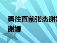 勇往直前张杰谢娜何炅哪一期 勇往直前张杰谢娜 