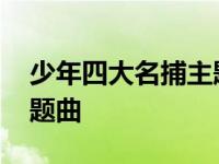 少年四大名捕主题曲何晟铭 少年四大名捕主题曲 