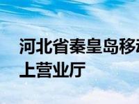 河北省秦皇岛移动网上营业厅 秦皇岛移动网上营业厅 