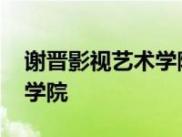 谢晋影视艺术学院学费是多少 谢晋影视艺术学院 