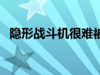 隐形战斗机很难被发现是因为 隐形战斗机 