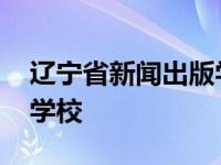 辽宁省新闻出版学校怎么样 辽宁省新闻出版学校 