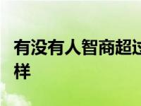 有没有人智商超过500 人类智商达到500会怎样 