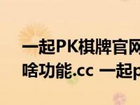 一起PK棋牌官网614.2官方版本游戏大厅有啥功能.cc 一起pk 