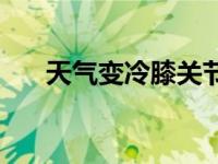 天气变冷膝关节痛什么原因 天气变冷 