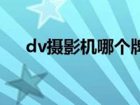 dv摄影机哪个牌子好 dv机什么牌子好 