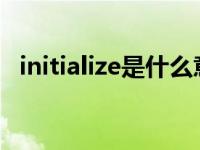 initialize是什么意思啊 initialize是什么意思 