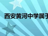 西安黄河中学属于什么档次 西安黄河中学 