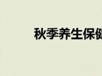 秋季养生保健食谱 秋季养生保健 