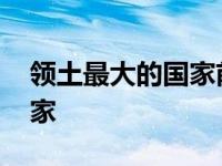 领土最大的国家前三名是哪些 领土最大的国家 