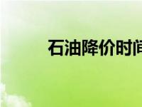 石油降价时间最新消息 石油降价 