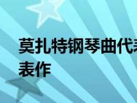 莫扎特钢琴曲代表作有哪些 莫扎特钢琴曲代表作 