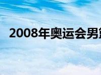 2008年奥运会男篮冠军 08年奥运会男篮冠军 