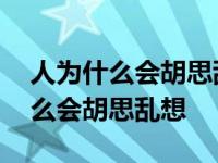 人为什么会胡思乱想总想些不好的事 人为什么会胡思乱想 