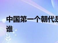 中国第一个朝代是什么朝? 中国第一个皇帝是谁 