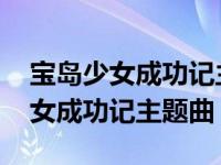 宝岛少女成功记主题曲天堂表达什么 宝岛少女成功记主题曲 