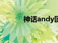 神话andy团宠事迹 神话andy 