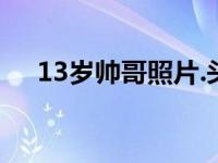 13岁帅哥照片.头像霸气 13岁帅哥照片 