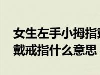 女生左手小拇指戴戒指什么意思 左手小拇指戴戒指什么意思 