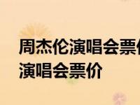 周杰伦演唱会票价一般比原价高多少 周杰伦演唱会票价 