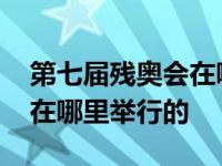 第七届残奥会在哪个国家举行 第七届残奥会在哪里举行的 