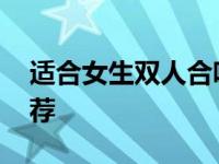 适合女生双人合唱的歌 女生双人合唱歌曲推荐 