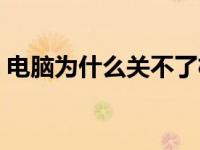 电脑为什么关不了机了 电脑为什么关不了机 