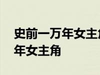 史前一万年女主角小时候的扮演者 史前一万年女主角 