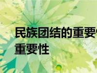 民族团结的重要性和意义300字 民族团结的重要性 