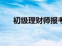 初级理财师报考条件 理财师报考条件 