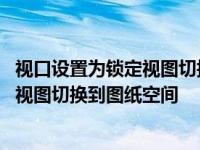 视口设置为锁定视图切换到图纸空间怎么弄 视口设置为锁定视图切换到图纸空间 