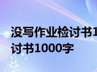 没写作业检讨书1000字自我反省 没写作业检讨书1000字 