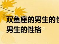 双鱼座的男生的性格特点是什么? 介绍双鱼座男生的性格 