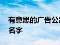 有意思的广告公司的名字 有寓意的广告公司名字 