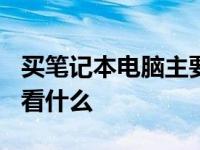 买笔记本电脑主要看什么? 买笔记本电脑主要看什么 