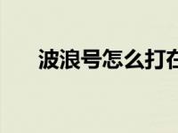 波浪号怎么打在右上角 波浪号怎么打 