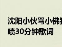 沈阳小伙骂小佛狂喷30分钟音频 沈阳小伙狂喷30分钟歌词 